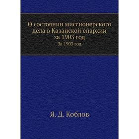 

О состоянии миссионерского дела в Казанской епархии за 1903 год. Я. Д. Коблов