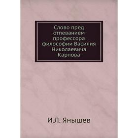 

Слово пред отпеванием профессора философии Василия Николаевича Карпова. И. Л. Янышев