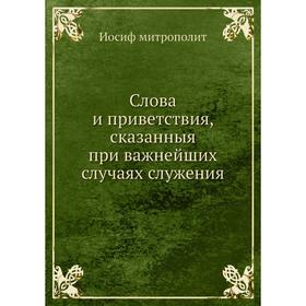 

Слова и приветствия, сказанныя при важнейших случаях служения. Иосиф митрополит