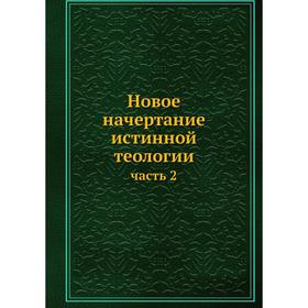 

Новое начертание истинной теологии. Часть 2. Коллектив авторов