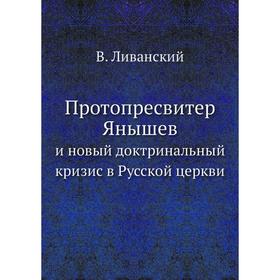 

Протопресвитер Янышев. и новый доктринальный кризис в Русской церкви. В. Ливанский