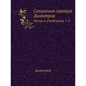 

Сочинения святого Димитрия. Часть 4. Отделения 1-3. Димитрий