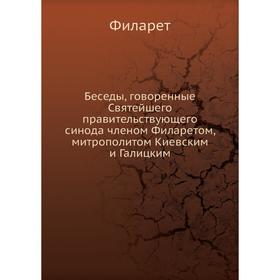 

Беседы, говоренные Святейшего правительствующего синода членом Филаретом, митрополитом Киевским и Галицким. Филарет