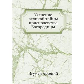 

Уяснение великой тайны приснодевства Богородицы. Игумен Арсений