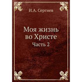 

Моя жизнь во Христе. Часть 2. И. А. Сергиев