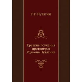 

Краткие поучения протоиерея Родиона Путятина. Р. Т. Путятин