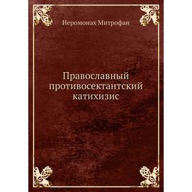 

Православный противосектантский катихизис. Иеромонах Митрофан, Архиеископ Антоний