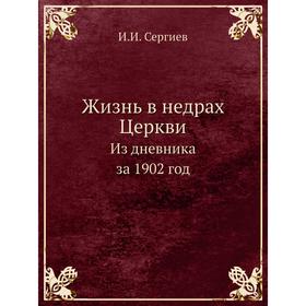 

Жизнь в недрах Церкви. Из дневника за 1902 год. И. И. Сергиев