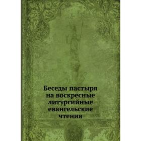 

Беседы пастыря на воскресные литургийные евангельские чтения. И. Н. Бухарев