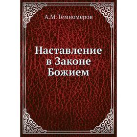 

Наставление в Законе Божием. А. М. Темномеров