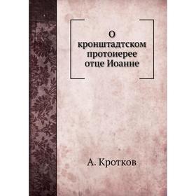 

О кронштадтском протоиерее отце Иоанне. А. Кротков