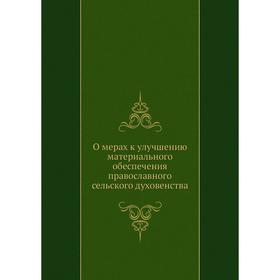 

О мерах к улучшению материального обеспечения православного сельского духовенства. Коллектив авторов