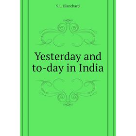 

Книга Yesterday and to-day in India. S.L. Blanchard
