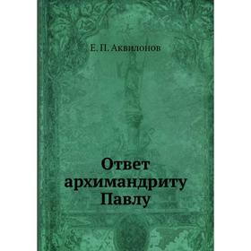 

Ответ архимандриту Павлу. Е. П. Аквилонов