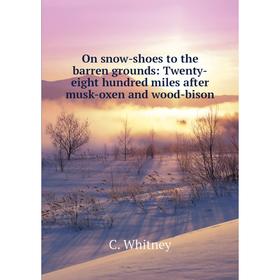 

Книга On snow-shoes to the barren grounds: Twenty-eight hundred miles after musk-oxen and wood-bison