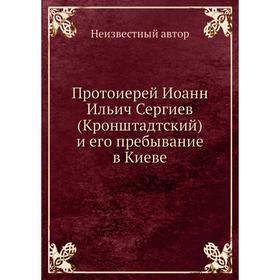 

Протоиерей Иоанн Ильич Сергиев (Кронштадтский) и его пребывание в Киеве