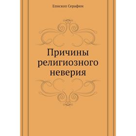 

Причины религиозного неверия. Епископ Серафим