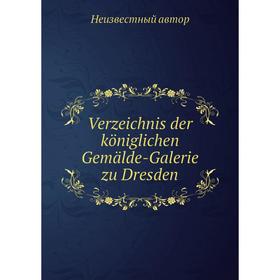 

Книга Verzeichnis der königlichen Gemälde-Galerie zu Dresden