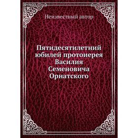 

Пятидесятилетний юбилей протоиерея Василия Семеновича Орнатского