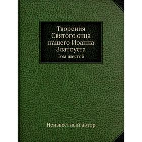 

Творения Святого отца нашего Иоанна Златоуста. Том 6