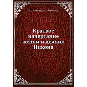 

Краткое начертание жизни и деяний Никона. архимандрит Аполлос