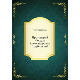 

Протоиерей Феодор Александрович Голубинский. С. С. Глаголев