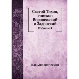 

Святой Тихон, епископ Воронежский и Задонский. Издание 4. В. Я. Михайловский