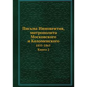 

Письма Иннокентия, митрополита Московского и Коломенского. 1855-1865. Книга 2. митрополит Иннокентий