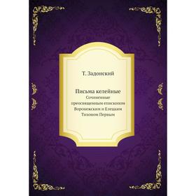 

Письма келейные. Сочиненные преосвященным епископом Воронежским и Елецким Тихоном Первым. Т. Задонский