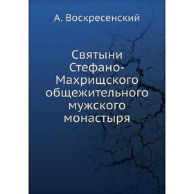 

Святыни Стефано-Махрищского общежительного мужского монастыря. А. Воскресенский