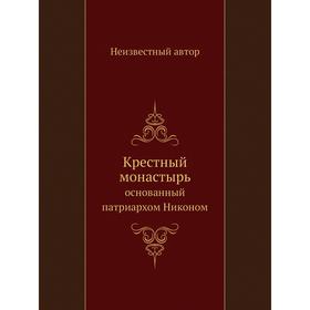 

Крестный монастырь. основанный патриархом Никоном