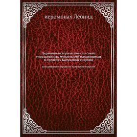 

Церковно-историческое описание упраздненных монастырей находящихся в пределах Калужской епархии. иеромонах Леонид