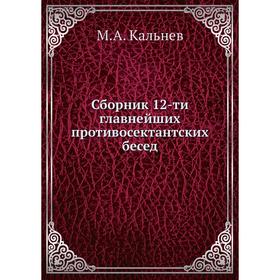 

Сборник 12-ти главнейших противосектантских бесед. М. А. Кальнев