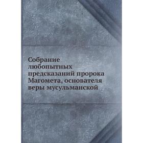 

Собрание любопытных предсказаний пророка Магомета, основателя веры мусульманской