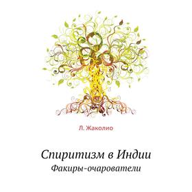 

Спиритизм в Индии. Факиры-очарователи. Л. Жаколио, С. Т. Румилов