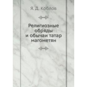 

Религиозные обряды и обычаи татар магометян. Я. Д. Коблов