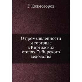 

О промышленности и торговле в Киргизских степях Сибирского ведомства. Г. Колмогоров