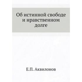 

Об истинной свободе и нравственном долге. Е.П. Аквилонов