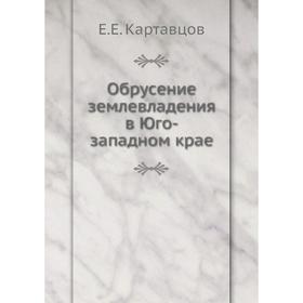 

Обрусение землевладения в Юго-западном крае. Е.Е. Картавцов