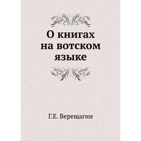 

О книгах на вотском языке. Г. Е. Верещагин