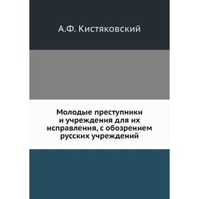 

Молодые преступники и учреждения для их исправления, с обозрением русских учреждений. А. Ф. Кистяковский