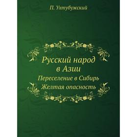 

Русский народ в Азии. Переселение в Сибирь. Желтая опасность. П. Ухтубужский