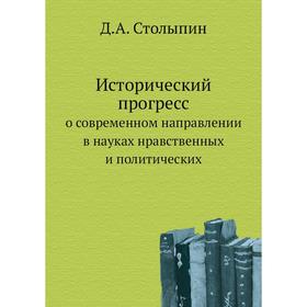 

Исторический прогресс о современном направлении в науках нравственных и политических. Д. А. Столыпин