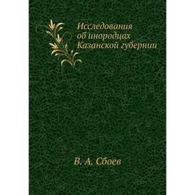 

Исследования об инородцах Казанской губернии. В. А. Сбоев