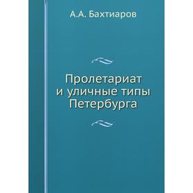

Пролетариат и уличные типы Петербурга. А. А. Бахтиаров