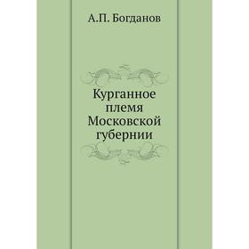 

Курганное племя Московской губернии. А. П. Богданов