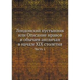 

Лондонский пустынник или Описание нравов и обычаев англичан в начале XIX столетия. Часть 1. С. де Шанлет
