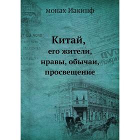

Китай, его жители, нравы, обычаи, просвещение. монах Иакинф