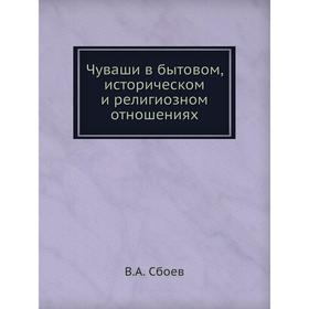 

Чуваши в бытовом, историческом и религиозном отношениях. В. А. Сбоев