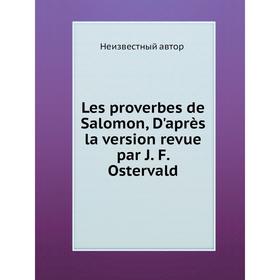 

Книга Les proverbes de Salomon, D'après la version revue par J F Ostervald
